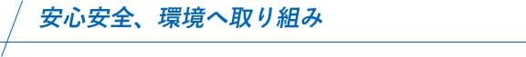 安心安全、環境へ取り組み 安心安全、環境へ取り組み